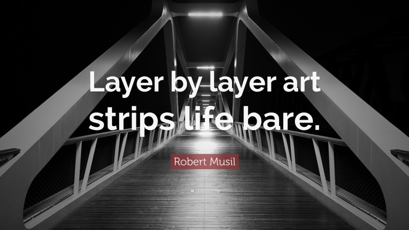 Robert Musil Quote: “Layer by layer art strips life bare.”
