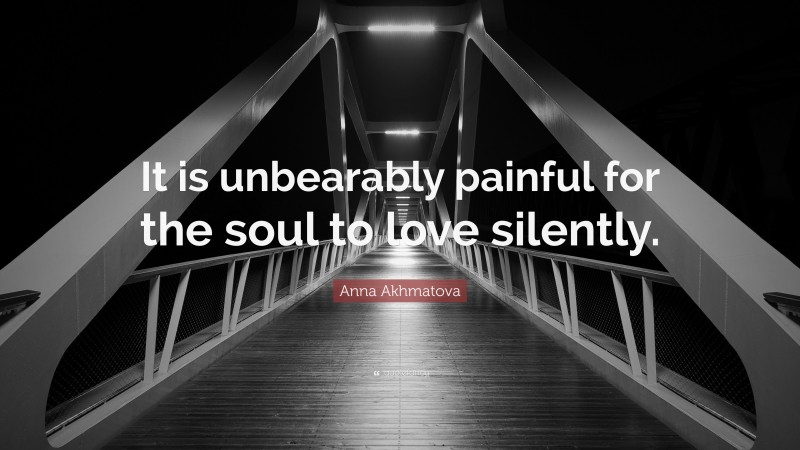 Anna Akhmatova Quote: “It is unbearably painful for the soul to love silently.”