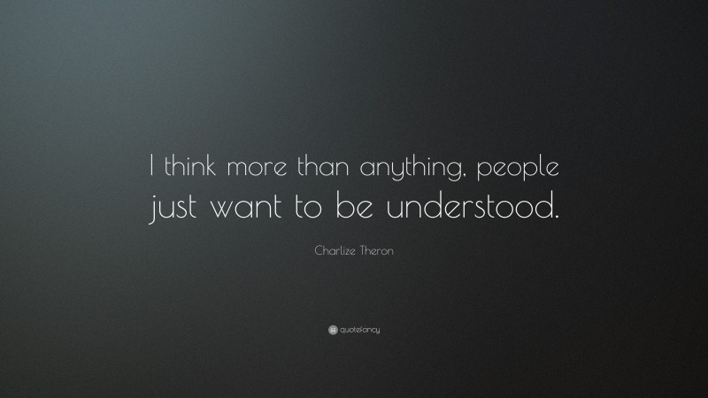 Charlize Theron Quote: “I think more than anything, people just want to be understood.”