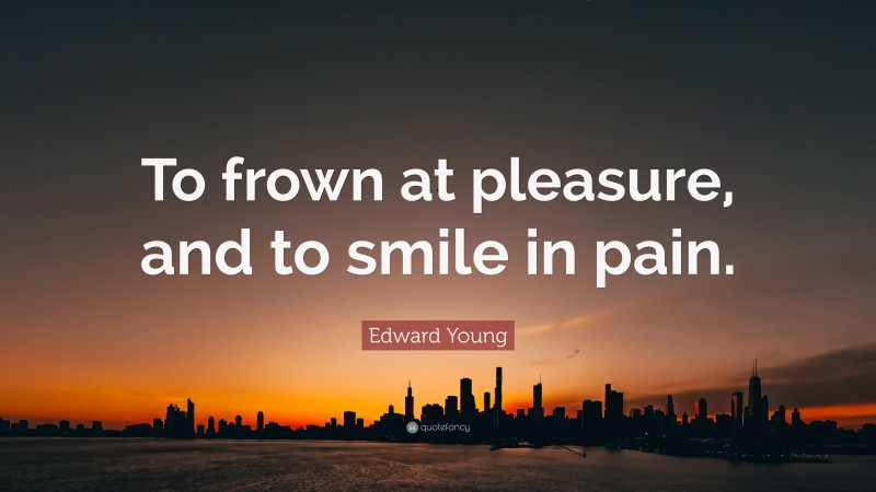 Edward Young Quote: “To frown at pleasure, and to smile in pain.”
