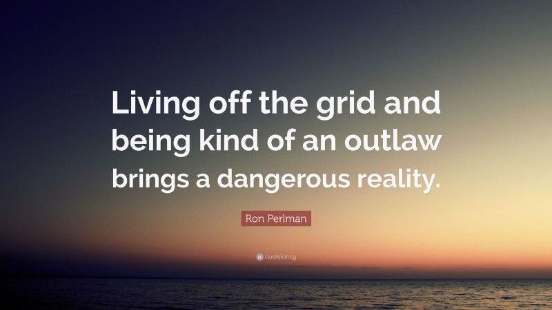 Ron Perlman Quote: “Living off the grid and being kind of an outlaw brings a dangerous reality.”