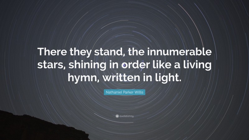 Nathaniel Parker Willis Quote: “There they stand, the innumerable stars, shining in order like a living hymn, written in light.”