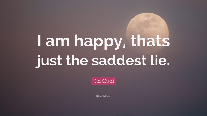 Kid Cudi Quote: “I am happy, thats just the saddest lie.”
