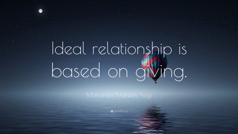 Maharishi Mahesh Yogi Quote: “Ideal relationship is based on giving.”