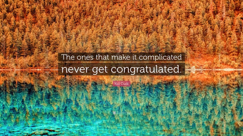 Kid Cudi Quote: “The ones that make it complicated never get congratulated.”