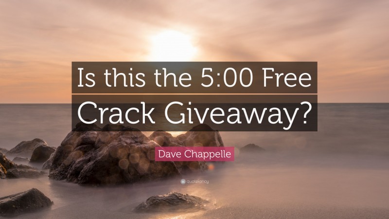 Dave Chappelle Quote: “Is this the 5:00 Free Crack Giveaway?”