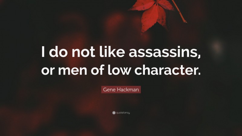 Gene Hackman Quote: “I do not like assassins, or men of low character.”