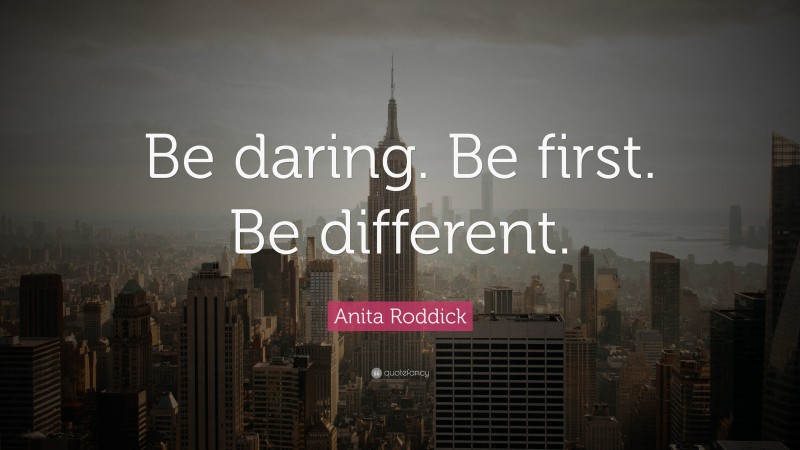 Anita Roddick Quote: “Be daring. Be first. Be different.”