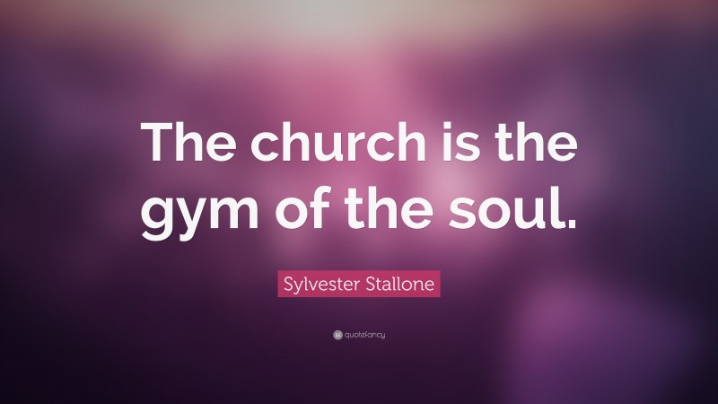 Sylvester Stallone Quote: “The church is the gym of the soul.”