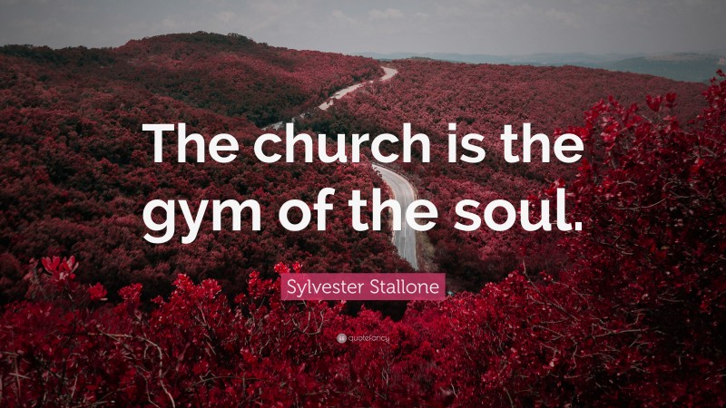 Sylvester Stallone Quote: “The church is the gym of the soul.”
