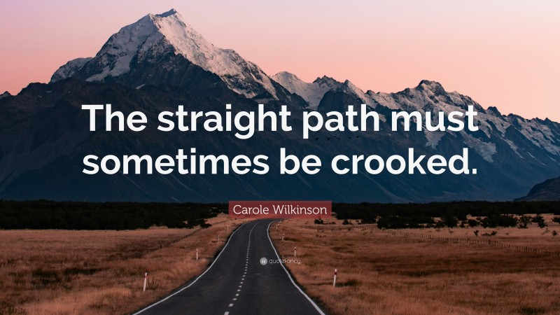 Carole Wilkinson Quote: “The straight path must sometimes be crooked.”