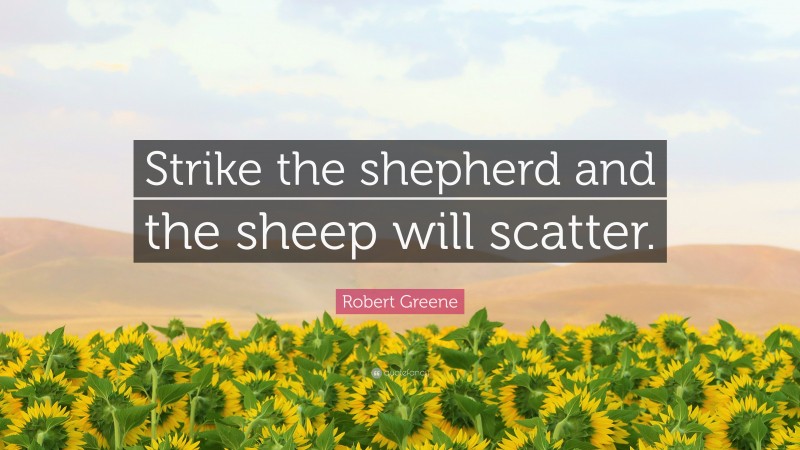 Robert Greene Quote: “Strike the shepherd and the sheep will scatter.”