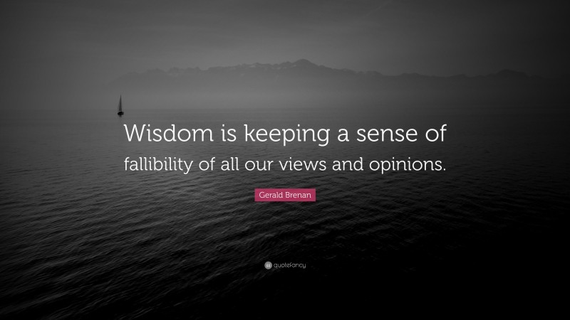 Gerald Brenan Quote: “Wisdom is keeping a sense of fallibility of all our views and opinions.”