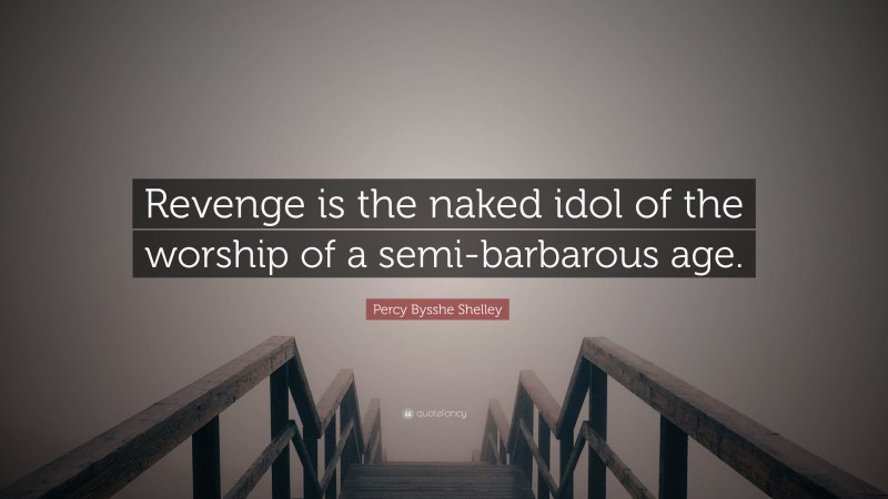 Percy Bysshe Shelley Quote: “Revenge is the naked idol of the worship of a semi-barbarous age.”