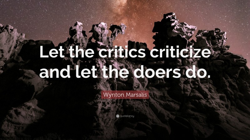 Wynton Marsalis Quote: “Let the critics criticize and let the doers do.”