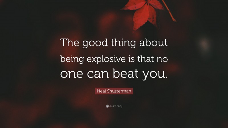 Neal Shusterman Quote: “The good thing about being explosive is that no one can beat you.”