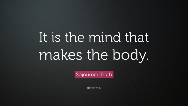 Sojourner Truth Quote: “It is the mind that makes the body.”