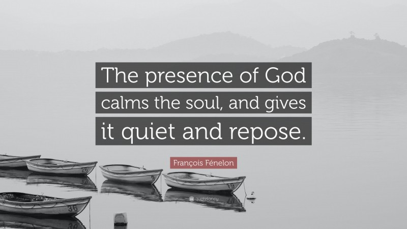 François Fénelon Quote: “The presence of God calms the soul, and gives it quiet and repose.”