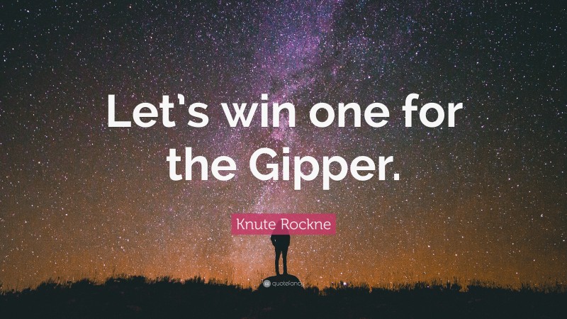 Knute Rockne Quote: “Let’s win one for the Gipper.”