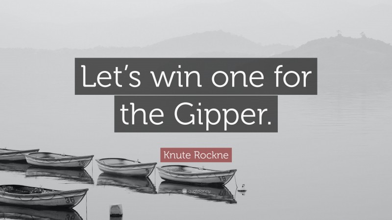 Knute Rockne Quote: “Let’s win one for the Gipper.”