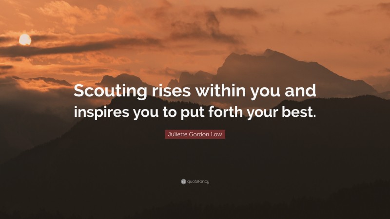 Juliette Gordon Low Quote: “Scouting rises within you and inspires you to put forth your best.”