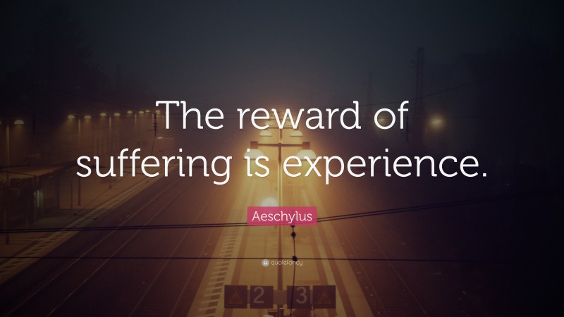 Aeschylus Quote: “The reward of suffering is experience.”