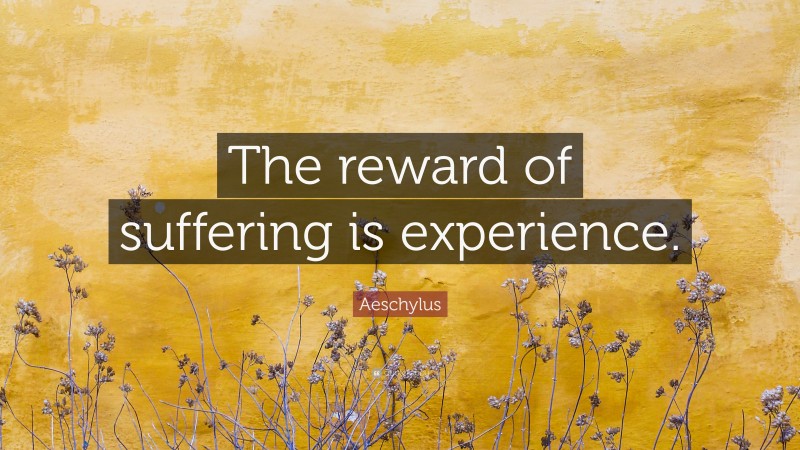 Aeschylus Quote: “The reward of suffering is experience.”