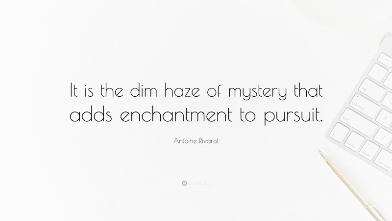Antoine Rivarol Quote: “It is the dim haze of mystery that adds enchantment to pursuit.”