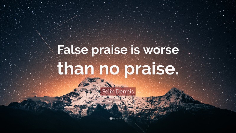 Felix Dennis Quote: “False praise is worse than no praise.”