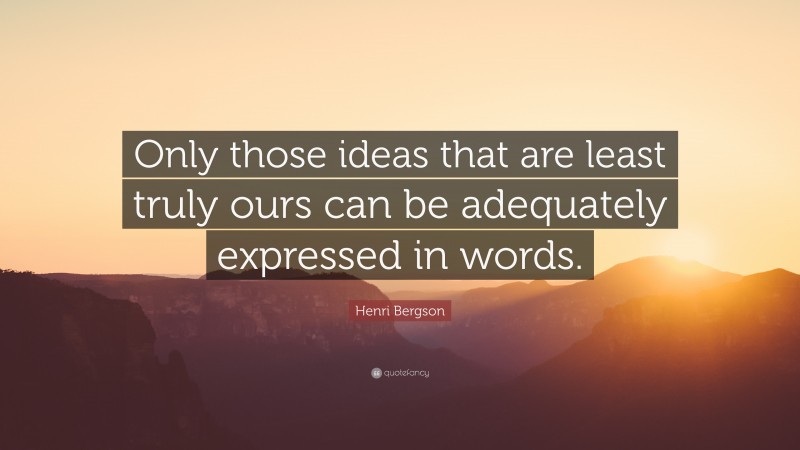 Henri Bergson Quote: “Only those ideas that are least truly ours can be adequately expressed in words.”