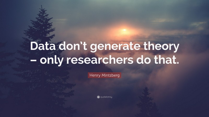 Henry Mintzberg Quote: “Data don’t generate theory – only researchers do that.”
