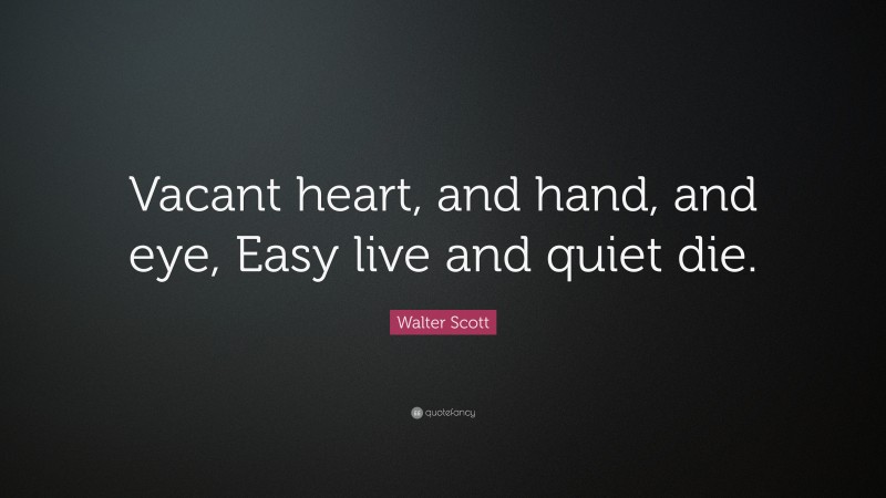 Walter Scott Quote: “Vacant heart, and hand, and eye, Easy live and quiet die.”