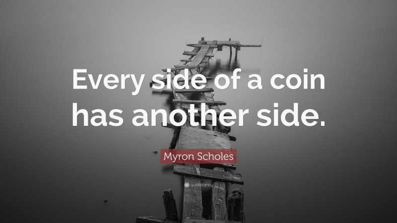 Myron Scholes Quote: “Every side of a coin has another side.”