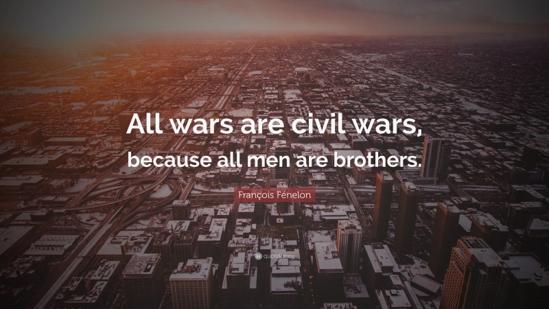 François Fénelon Quote: “All wars are civil wars, because all men are brothers.”