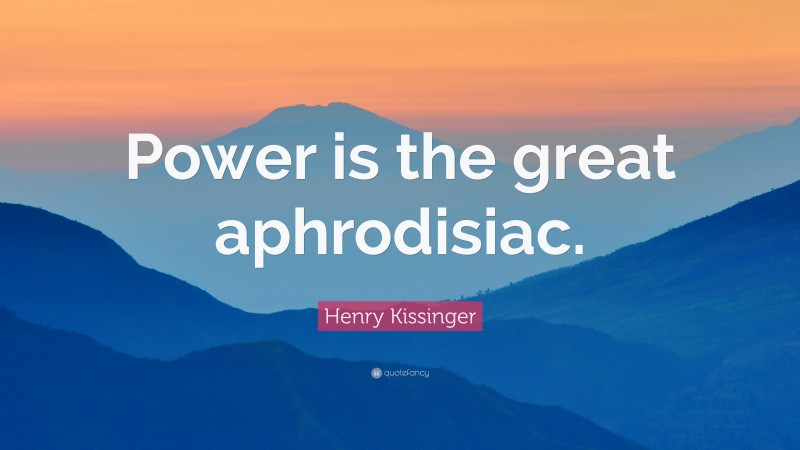 Henry Kissinger Quote: “Power is the great aphrodisiac.”
