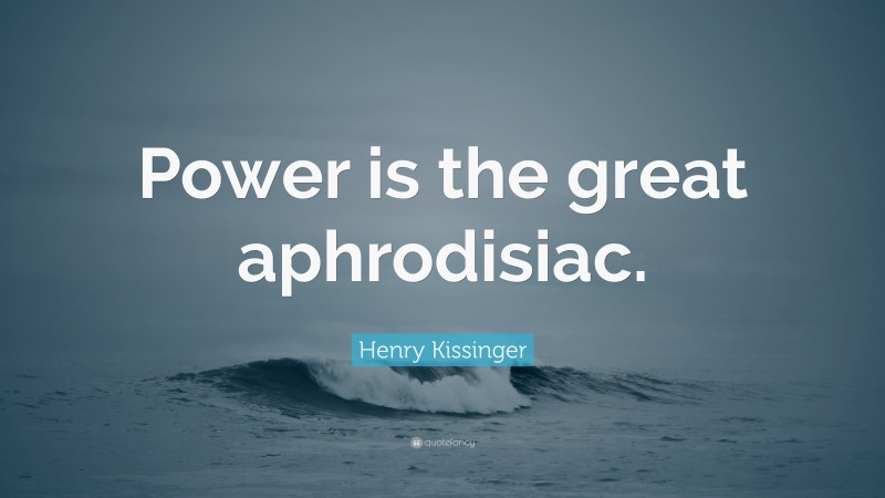 Henry Kissinger Quote: “Power is the great aphrodisiac.”