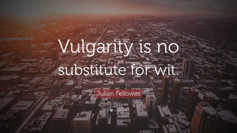 Julian Fellowes Quote: “Vulgarity is no substitute for wit.”