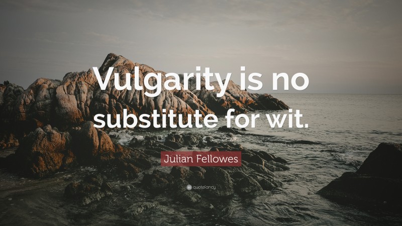 Julian Fellowes Quote: “Vulgarity is no substitute for wit.”