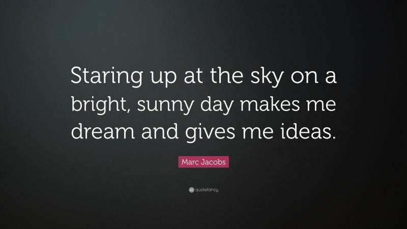 Marc Jacobs Quote: “Staring up at the sky on a bright, sunny day makes me dream and gives me ideas.”