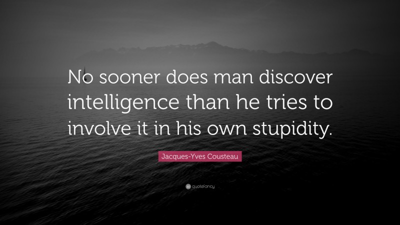 Jacques-Yves Cousteau Quote: “No sooner does man discover intelligence than he tries to involve it in his own stupidity.”