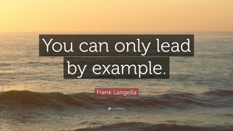Frank Langella Quote: “You can only lead by example.”