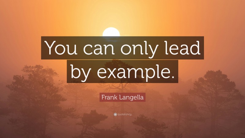 Frank Langella Quote: “You can only lead by example.”