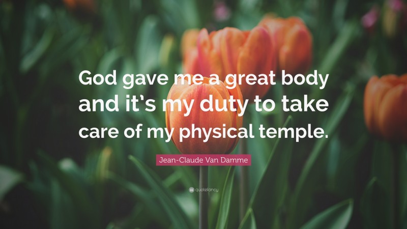 Jean-Claude Van Damme Quote: “God gave me a great body and it’s my duty to take care of my physical temple.”
