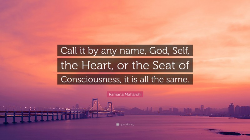 Ramana Maharshi Quote: “Call it by any name, God, Self, the Heart, or the Seat of Consciousness, it is all the same.”
