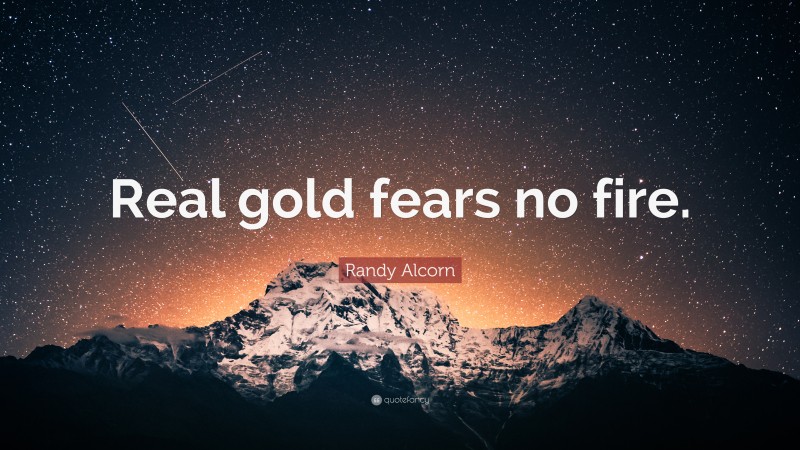 Randy Alcorn Quote: “Real gold fears no fire.”