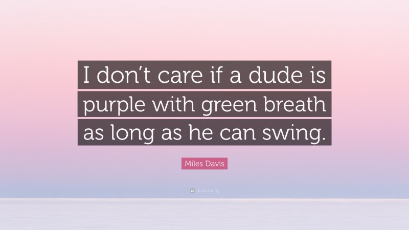 Miles Davis Quote: “I don’t care if a dude is purple with green breath as long as he can swing.”