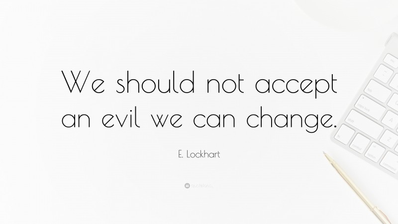 E. Lockhart Quote: “We should not accept an evil we can change.”