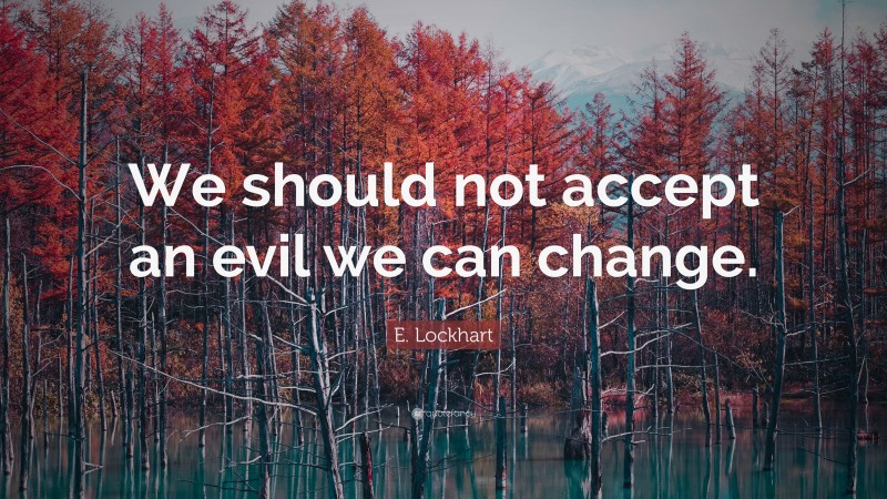 E. Lockhart Quote: “We should not accept an evil we can change.”
