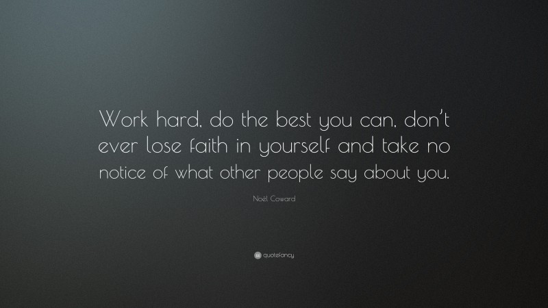 Noël Coward Quote: “Work hard, do the best you can, don’t ever lose faith in yourself and take no notice of what other people say about you.”