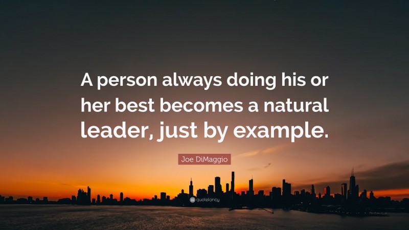 Joe DiMaggio Quote: “A person always doing his or her best becomes a natural leader, just by example.”